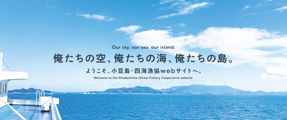 俺たちの空、俺たちの海、俺たちの島。ようこそ、小豆島・四海漁協webサイトへ。